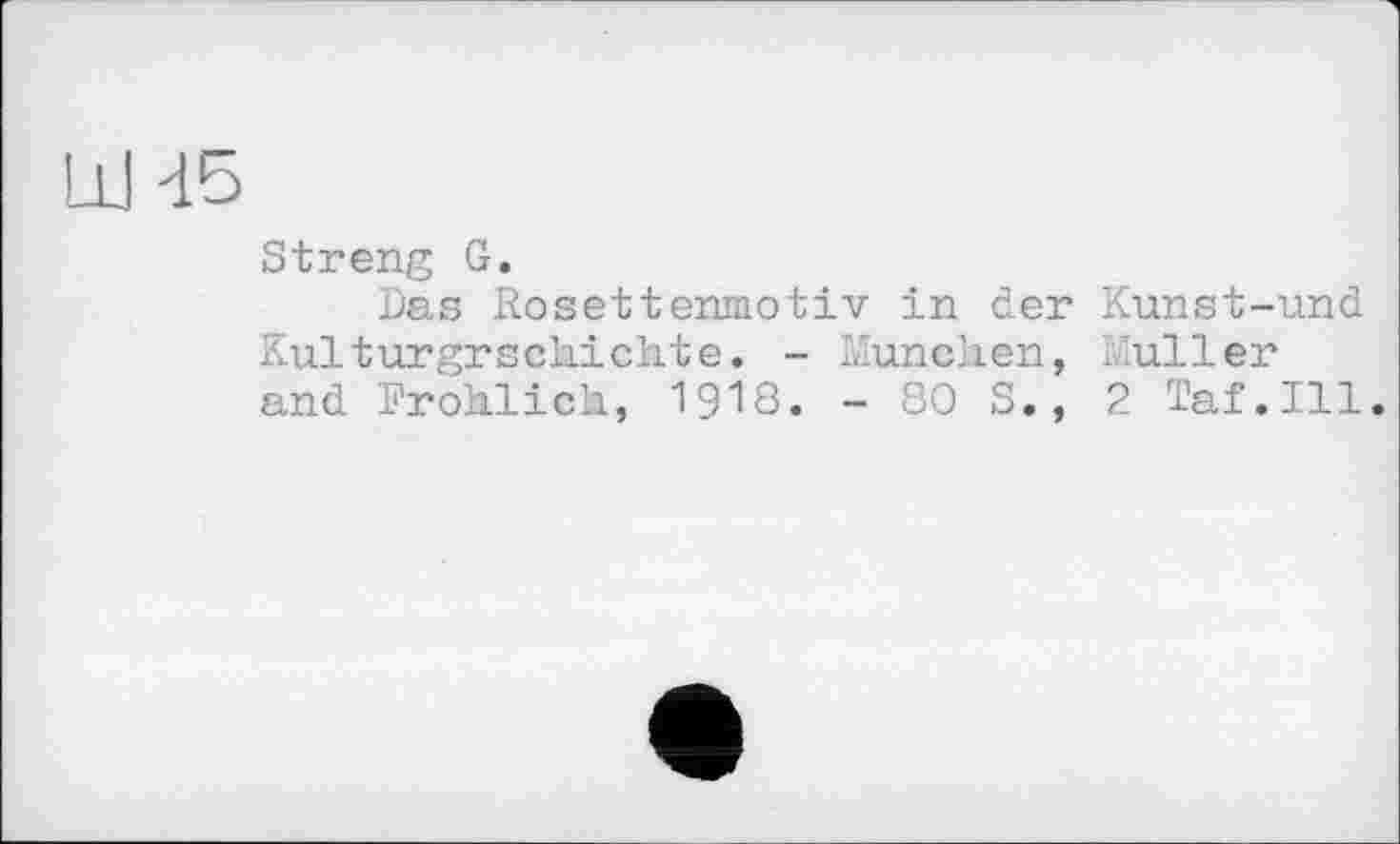 ﻿L1M5
Streng G.
Das Resettenmotiv in der Kunst-und Kulturgrschickte. - München, Muller and Frohlich, I9I8. - 80 S., 2 Taf.Ill.